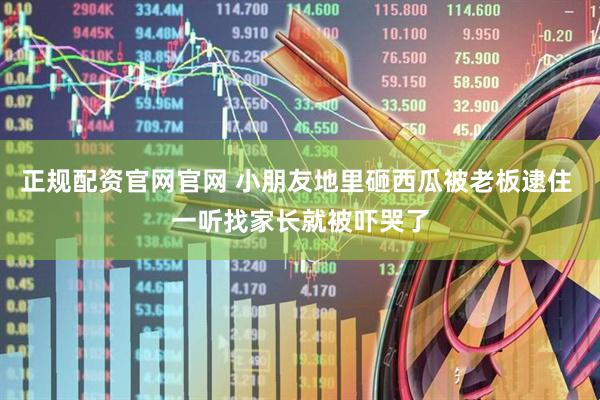 正规配资官网官网 小朋友地里砸西瓜被老板逮住 一听找家长就被吓哭了