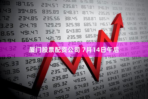 厦门股票配资公司 7月14日午后