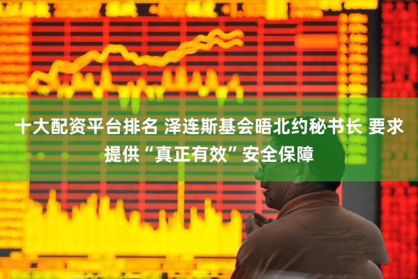 十大配资平台排名 泽连斯基会晤北约秘书长 要求提供“真正有效”安全保障