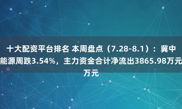 十大配资平台排名 本周盘点（7.28-8.1）：冀中能源周跌3.54%，主力资金合计净流出3865.98万元
